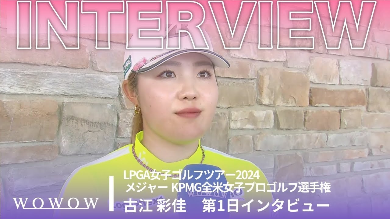 古江 彩佳 第1日終了後インタビュー／メジャー KPMG全米女子プロゴルフ選手権2024【WOWOW】