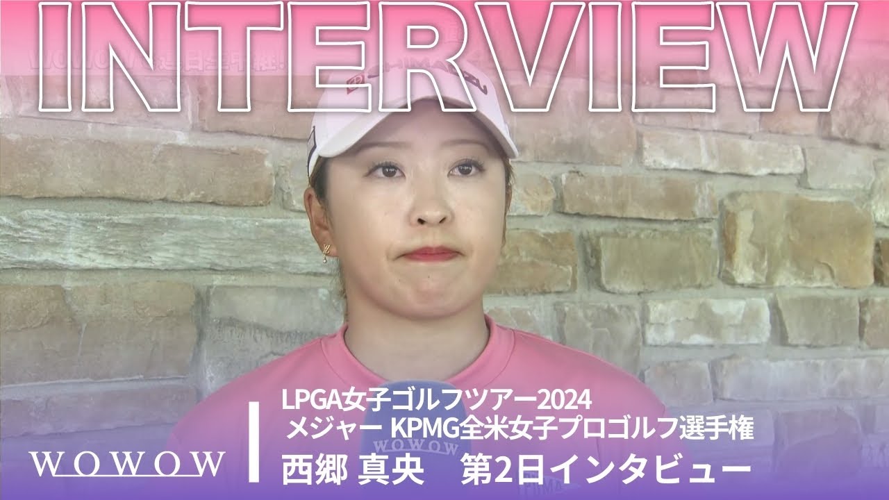 西郷 真央 第2日終了後インタビュー／メジャー KPMG全米女子プロゴルフ選手権2024【WOWOW】