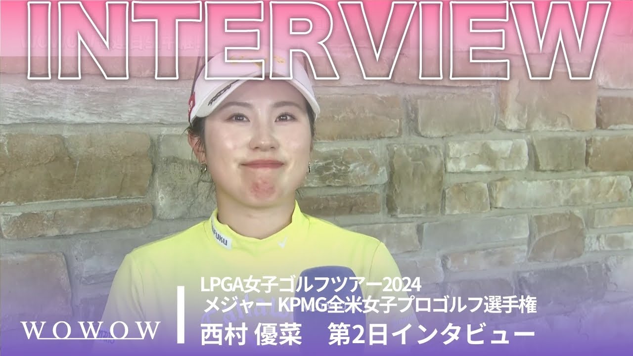 西村 優菜 第2日終了後インタビュー／メジャー KPMG全米女子プロゴルフ選手権2024【WOWOW】