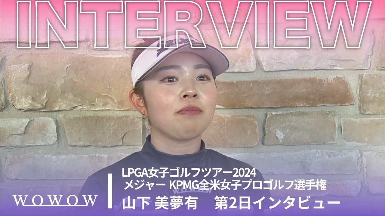 山下 美夢有 第2日終了後インタビュー／メジャー KPMG全米女子プロゴルフ選手権2024【WOWOW】