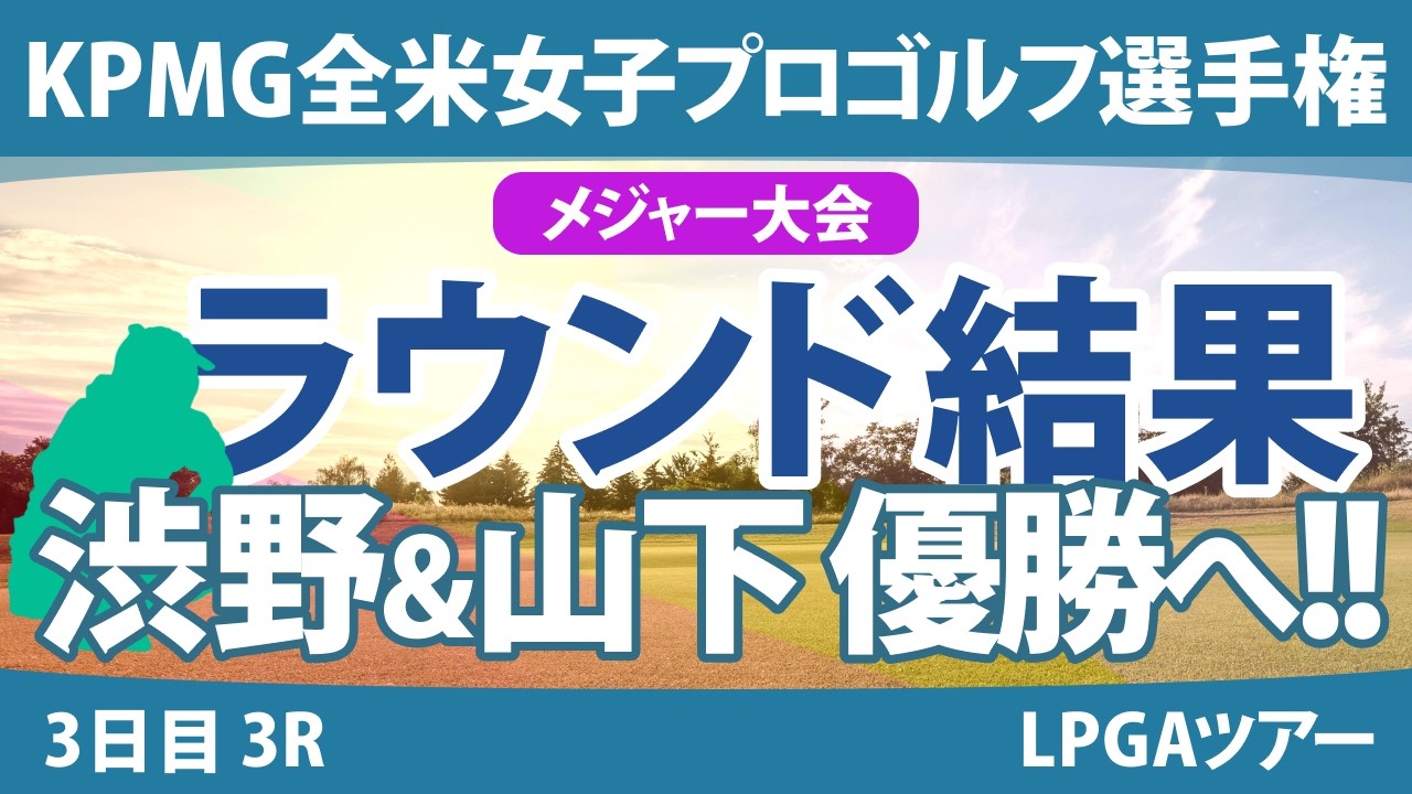 KPMG全米女子プロゴルフ選手権 3日目 3R 山下美夢有 渋野日向子 岩井明愛 西郷真央 勝みなみ 竹田麗央 古江彩佳 笹生優花 畑岡奈紗 西村優菜 岩井千怜 稲見萌寧