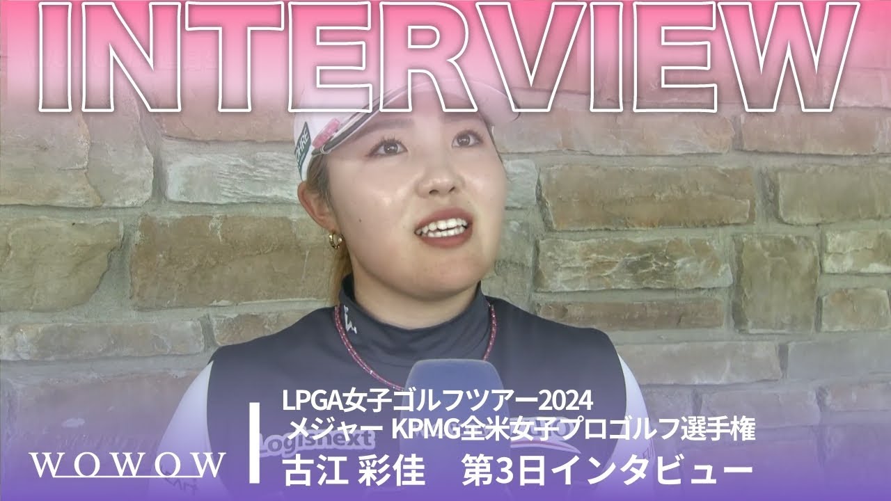 古江 彩佳 第3日終了後インタビュー／メジャー KPMG全米女子プロゴルフ選手権2024【WOWOW】