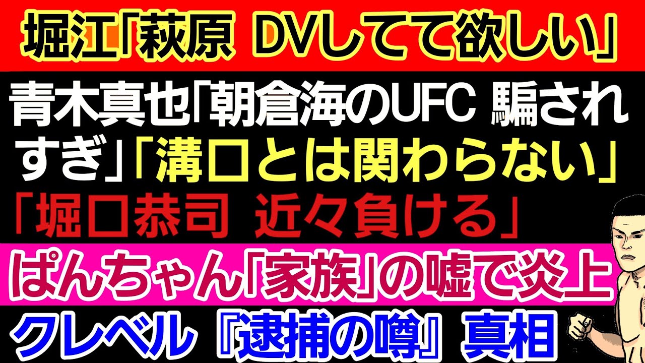 〇堀江圭功「萩原京平 DVしてて欲しい」意図がコレ〇青木真也「朝倉海のUFCの件 皆騙されてる｣/ ｢溝口（黒幕）とは関わらない｣/「堀口恭司 そろそろ負ける｣〇【スクープ】クレベル『逮捕の噂』の真相
