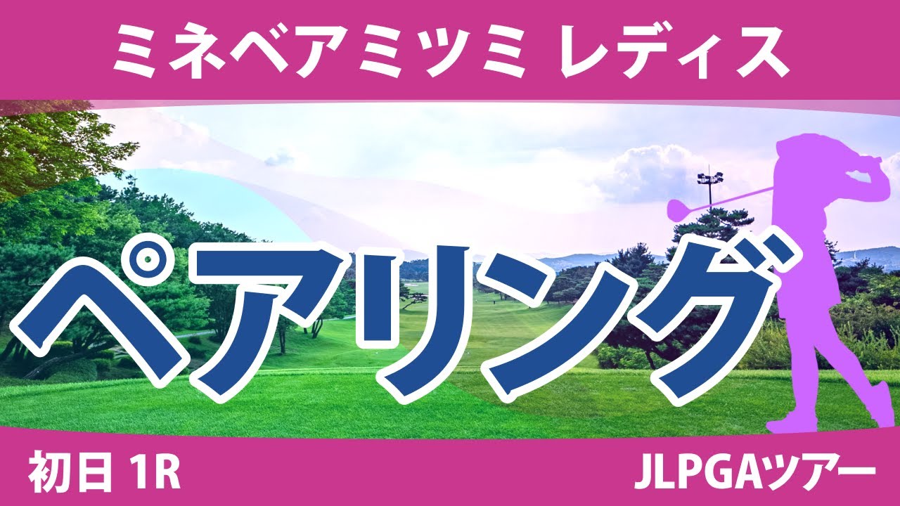 ミネベアミツミレディス 初日 1R ペアリング 注目組は8組 岩井千怜 大里桃子 桑木志帆 28組 政田夢乃 菊地絵理香 小祝さくら