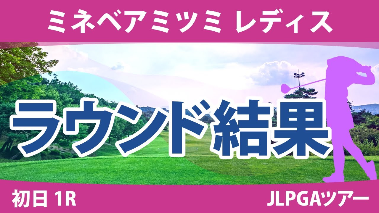 ミネベアミツミレディス 初日 1R 櫻井心那 吉本ひかる 堀琴音 菅楓華 鈴木愛 小祝さくら 葭葉ルミ 大里桃子 神谷そら 菊地絵理香 内田ことこ 尾関彩美悠 佐久間朱莉 政田夢乃 安田祐香 藤田光里