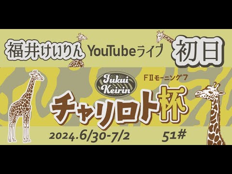福井けいりんライブ　６月３０日　初日　ＦⅡモーニング「チャリロト杯」