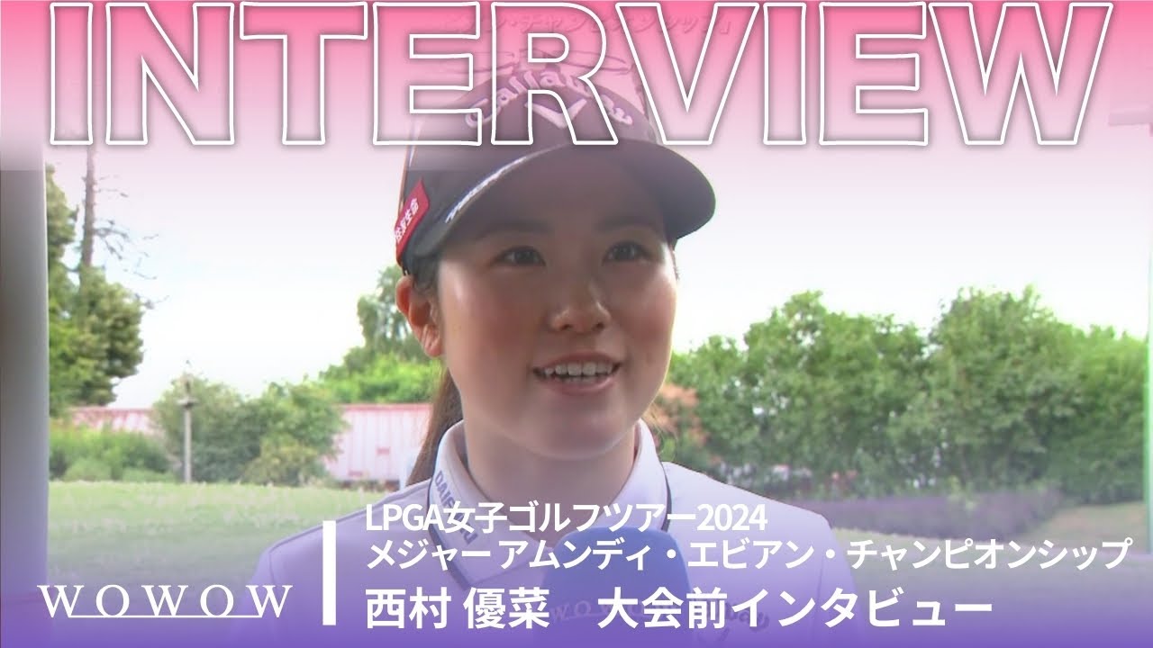 西村 優菜 大会前インタビュー／メジャー アムンディ・エビアン・チャンピオンシップ2024【WOWOW】