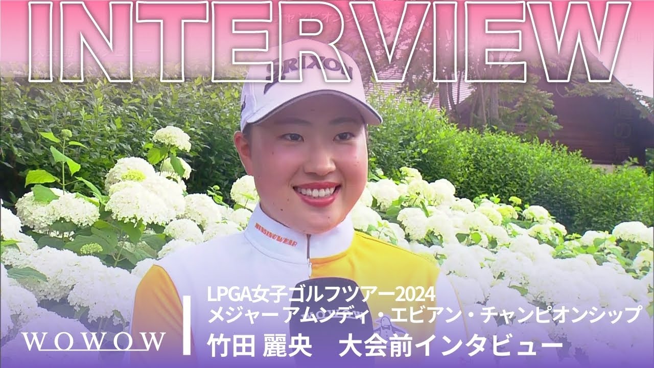 竹田 麗央  大会前インタビュー／メジャー アムンディ・エビアン・チャンピオンシップ2024【WOWOW】