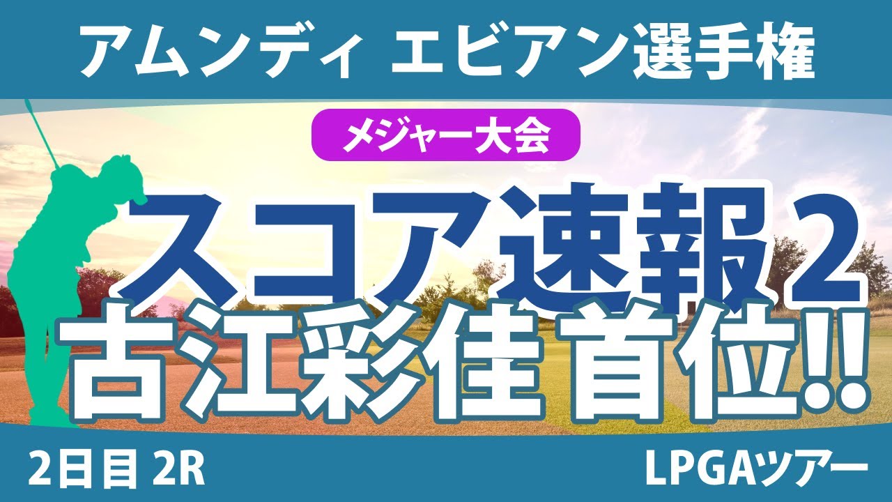 エビアン選手権 2日目 2R スコア速報2 古江彩佳 岩井明愛 竹田麗央 西村優菜 西郷真央 渋野日向子 山下美夢有 勝みなみ 畑岡奈紗 笹生優花