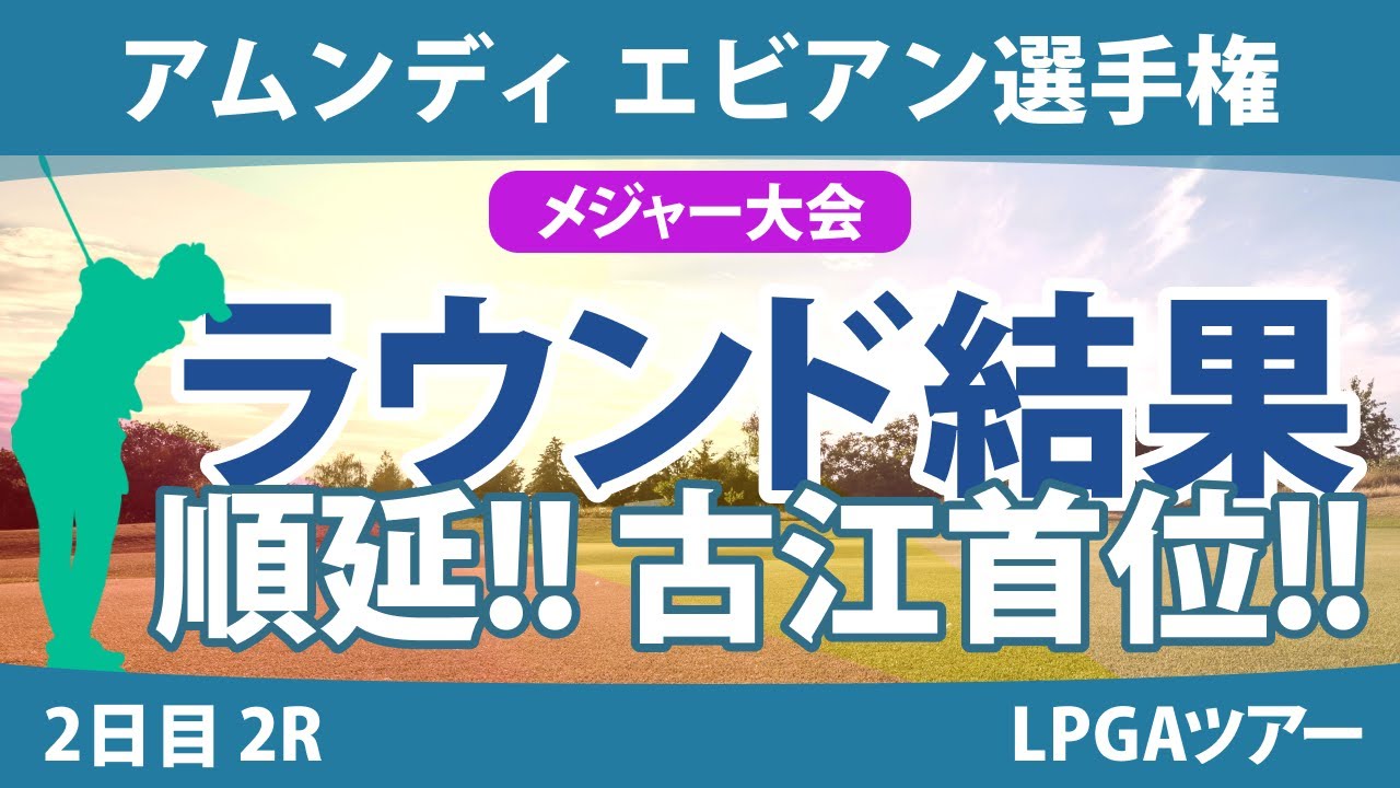 エビアン選手権 2日目 2R 古江彩佳 岩井明愛 西村優菜 竹田麗央 西郷真央 渋野日向子 山下美夢有 勝みなみ 畑岡奈紗 笹生優花