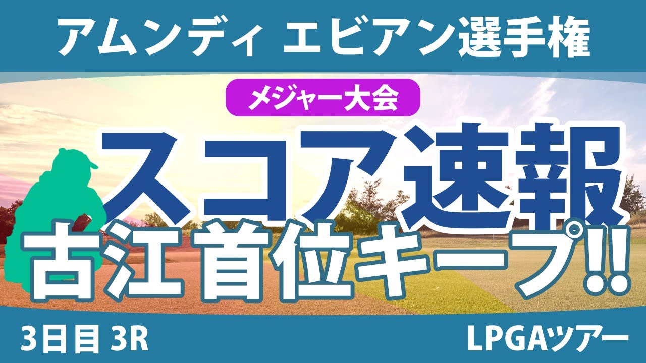 エビアン選手権 3日目 3R スコア速報 古江彩佳 岩井明愛 竹田麗央 山下美夢有 西郷真央 西村優菜 勝みなみ 渋野日向子 畑岡奈紗 笹生優花