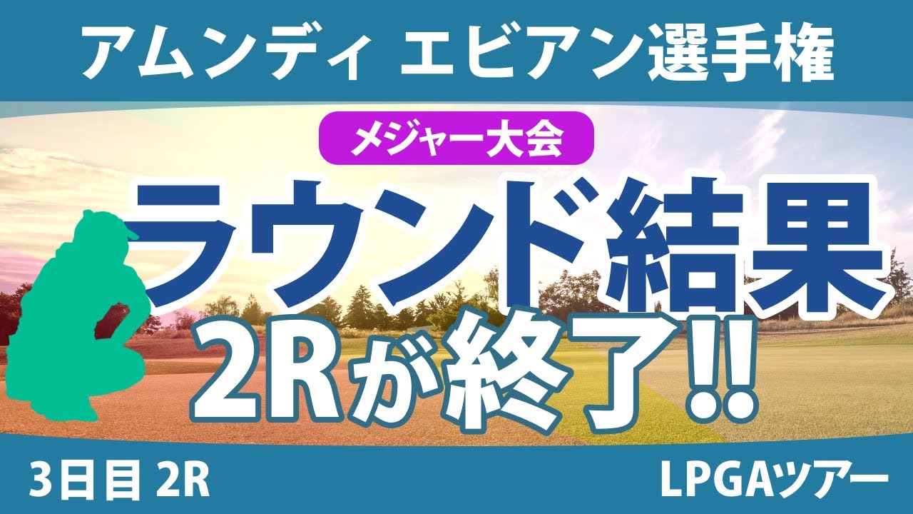 エビアン選手権 3日目 2R 古江彩佳 岩井明愛 竹田麗央 西郷真央 西村優菜 渋野日向子 山下美夢有 勝みなみ 畑岡奈紗 笹生優花