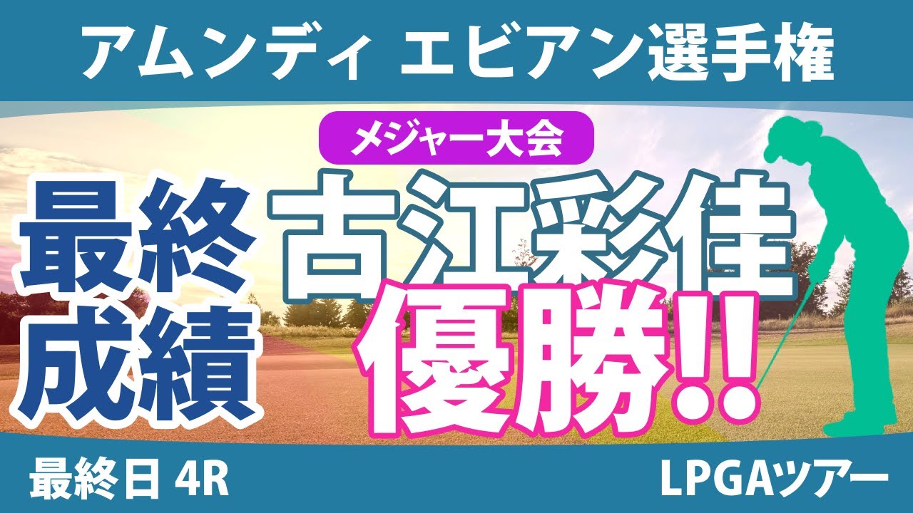 エビアン選手権 最終日 4R 古江彩佳 メジャー制覇!! 優勝!! 岩井明愛 西郷真央 山下美夢有 西村優菜 渋野日向子 竹田麗央 勝みなみ 畑岡奈紗 笹生優花