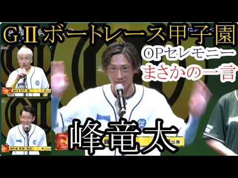 【GⅡ甲子園競艇】OPセレモニーでまさかの一言「峰竜太」