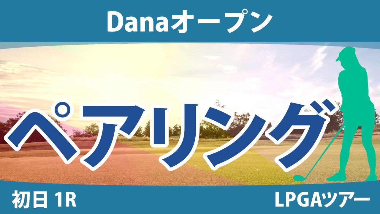 Danaオープン 初日 1R ペアリング 渋野日向子 西村優菜 勝みなみ 西郷真央 吉田優利