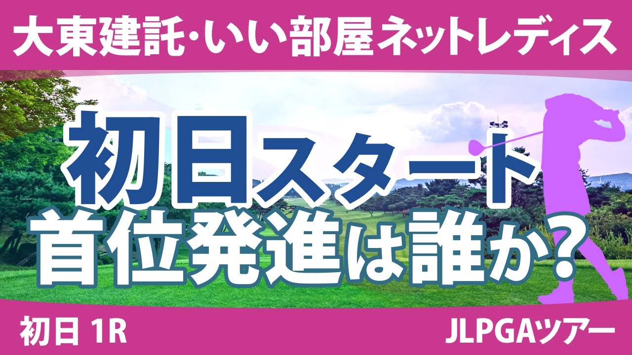 大東建託・いい部屋ネットレディス 初日 1R スタート!! 山下美夢有 佐久間朱莉 小滝水音 岩井明愛 竹田麗央 小祝さくら 渡邉彩香 後藤未有 川﨑春花 原英莉花