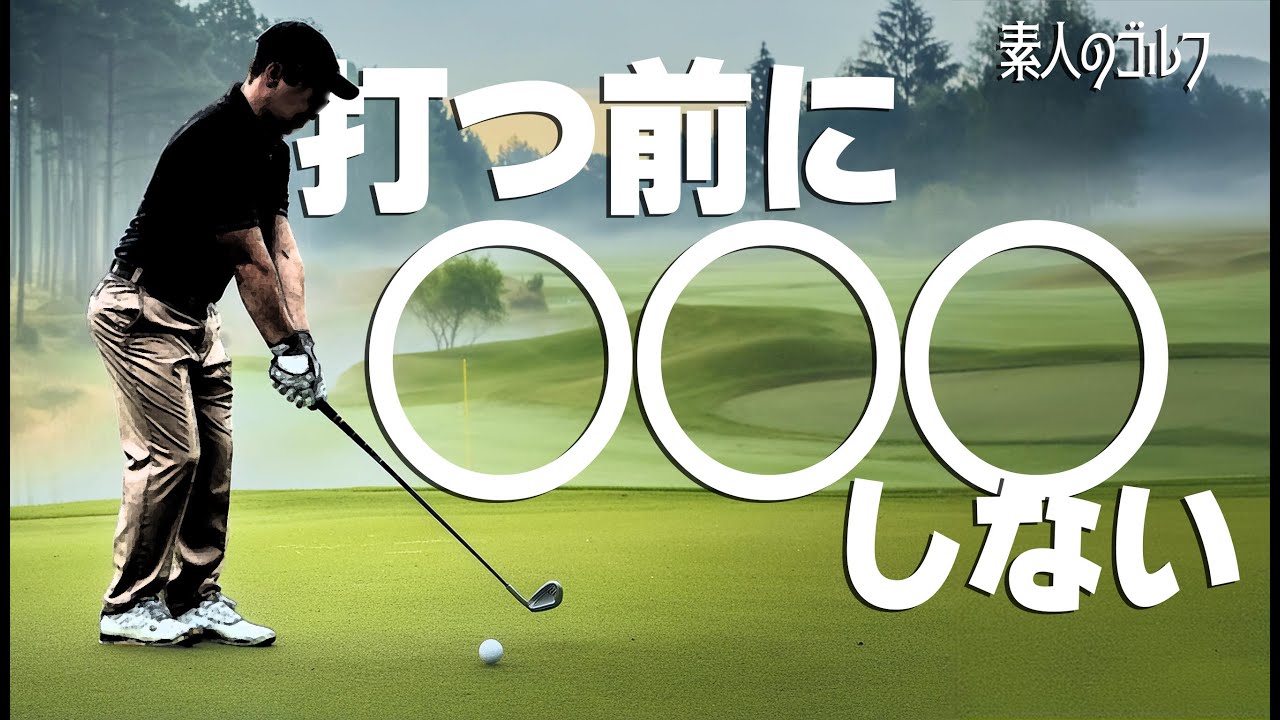 打つ前に○○しない　「素人のゴルフ」