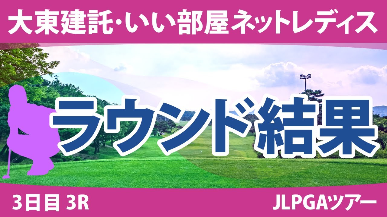 大東建託・いい部屋ネットレディス 3日目 3R 川﨑春花 三ヶ島かな 山下美夢有 臼井麗香 佐久間朱莉 竹田麗央 森田遥 桑木志帆 村田理沙 小祝さくら 原英莉花 尾関彩美悠 櫻井心那 菅沼菜々