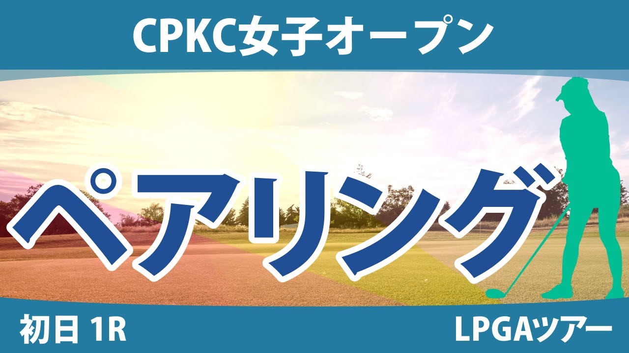 CPKC女子オープン 初日 1R ペアリング 渋野日向子 西村優菜 勝みなみ 吉田優利 西郷真央