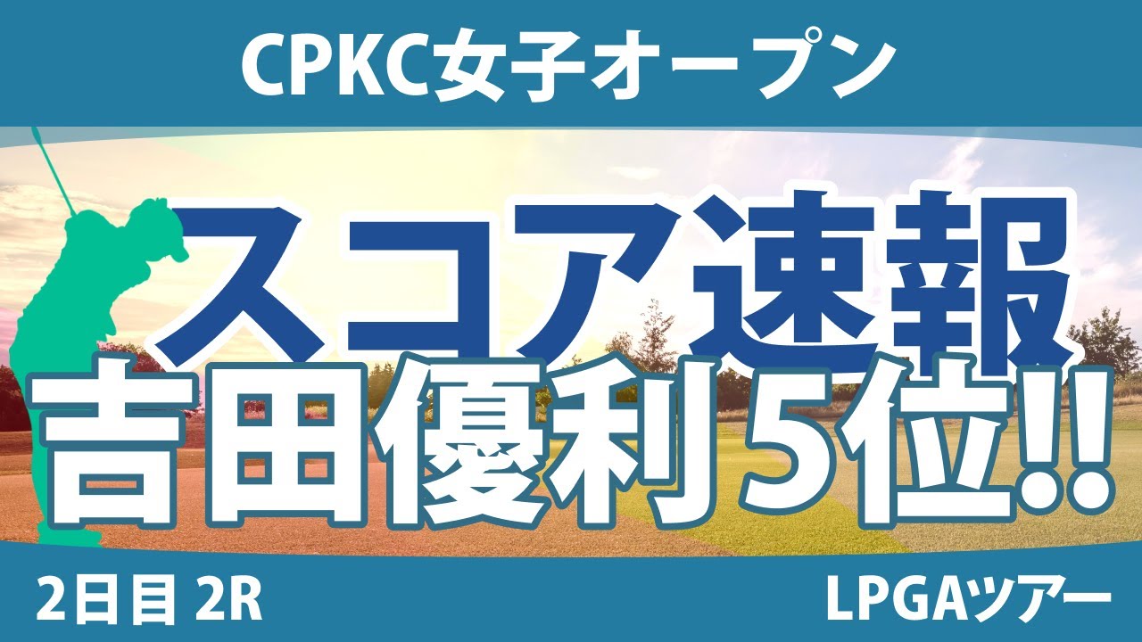 CPKC女子オープン 2日目 2R スコア速報  吉田優利 西郷真央 渋野日向子 西村優菜 勝みなみ
