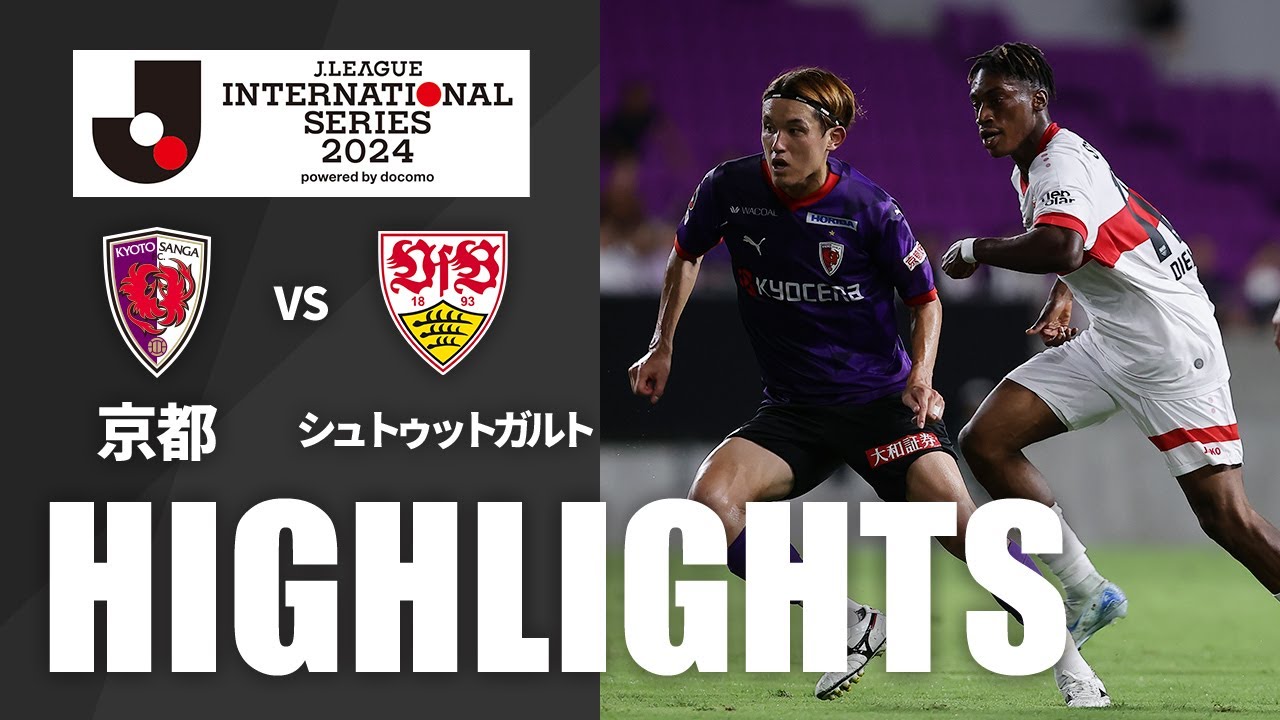 ハイライト：京都vsシュトゥットガルト【Ｊリーグインターナショナルシリーズ２０２４ powered by docomo】