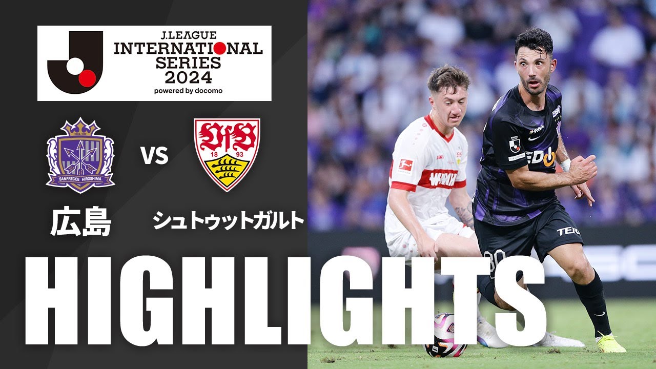 ハイライト：広島vsシュトゥットガルト【Ｊリーグインターナショナルシリーズ２０２４ powered by docomo】
