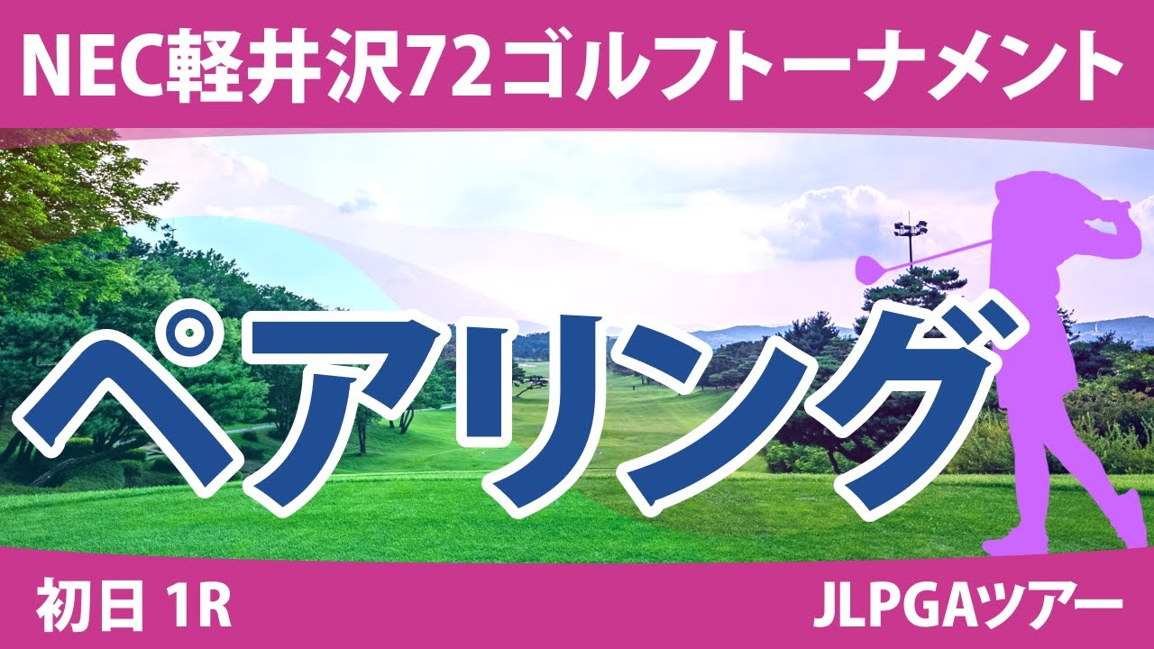 NEC軽井沢72ゴルフ 初日 1R ペアリング 注目組は15組 竹田麗央 岩井千怜 小祝さくら