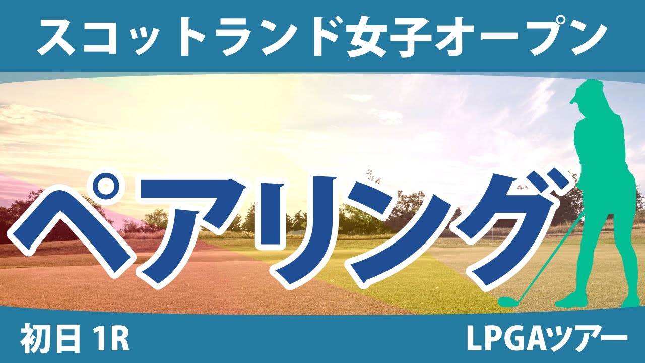 スコットランド女子オープン 初日 1R ペアリング 渋野日向子 古江彩佳 西郷真央 原英莉花 西村優菜 畑岡奈紗 勝みなみ