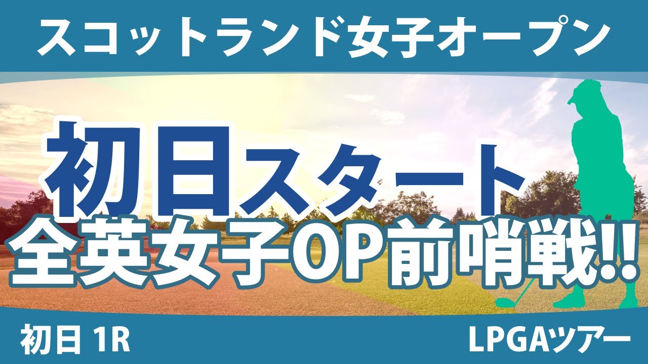 スコットランド女子オープン 初日 1R スタート!! 西村優菜 畑岡奈紗 勝みなみ 古江彩佳 渋野日向子 西郷真央 原英莉花