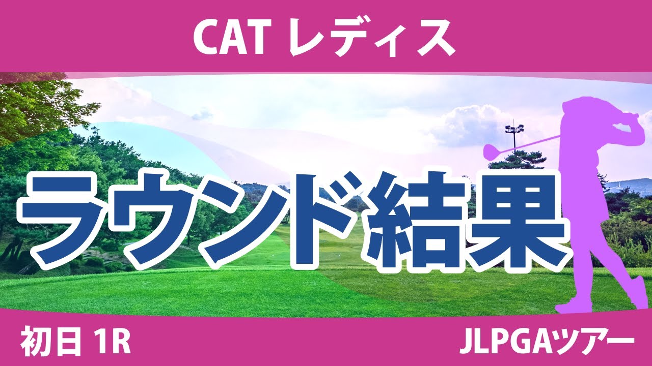 CATレディス 初日 1R 川﨑春花 李知姫 尾関彩美悠 高橋彩華 蛭田みな美 小林光希 上田桃子 安田祐香 竹内美雪 臼井麗香 櫻井心那 三ヶ島かな 菅楓華 鶴岡果恋 河本結 政田夢乃 新垣比菜