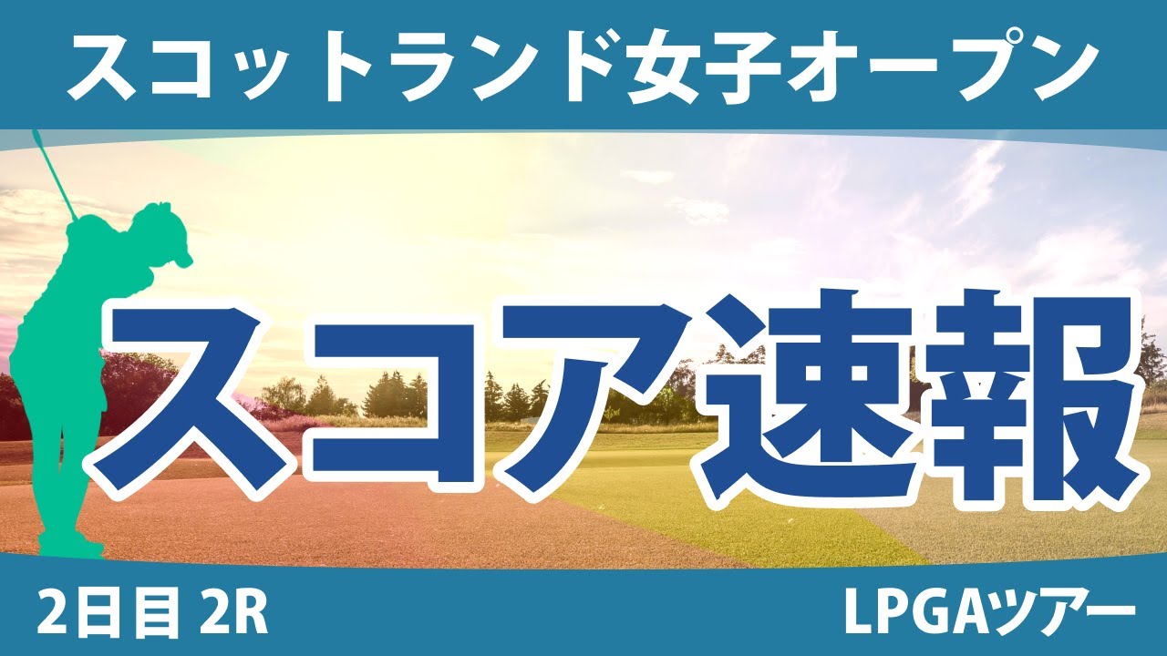 スコットランド女子オープン 2日目 2R スコア速報 古江彩佳 勝みなみ 西郷真央 畑岡奈紗 原英莉花 西村優菜 渋野日向子