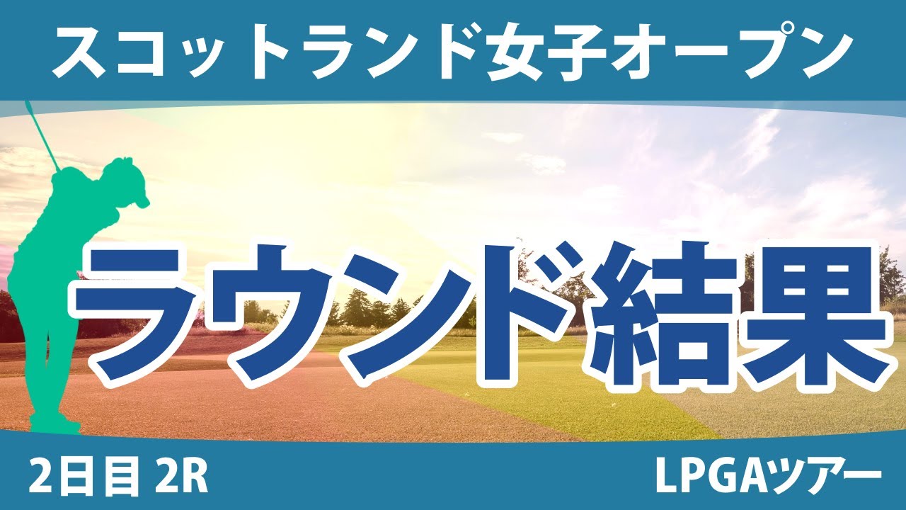 スコットランド女子オープン 2日目 2R 古江彩佳 西郷真央 勝みなみ 畑岡奈紗 原英莉花 西村優菜 渋野日向子