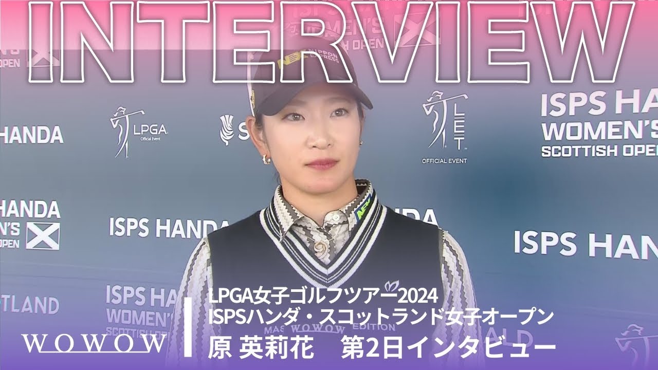 原 英莉花 第2日終了後インタビュー／ISPSハンダ・スコットランド女子オープン2024【WOWOW】