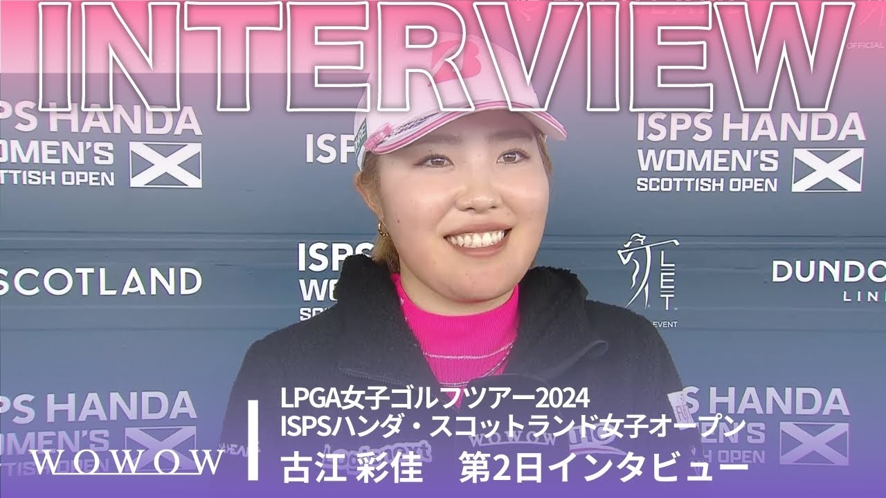 古江 彩佳 第2日終了後インタビュー／ISPSハンダ・スコットランド女子オープン2024【WOWOW】