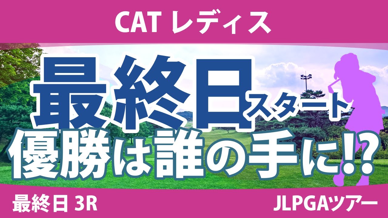 CATレディス 最終日 3R スタート!! 川﨑春花 ペソンウ 森田遥 渡邉彩香 佐藤心結 上田桃子 藤田さいき 鈴木愛 木戸愛 尾関彩美悠