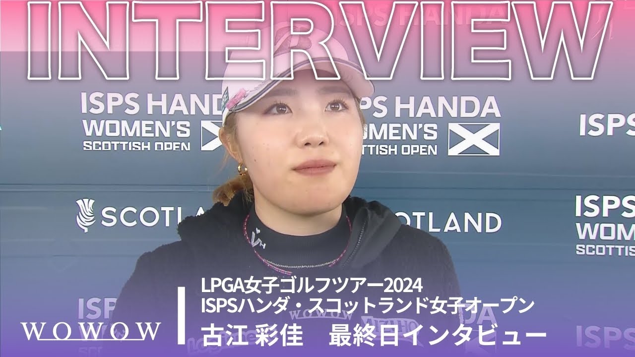 古江 彩佳 最終日終了後インタビュー／ISPSハンダ・スコットランド女子オープン2024【WOWOW】
