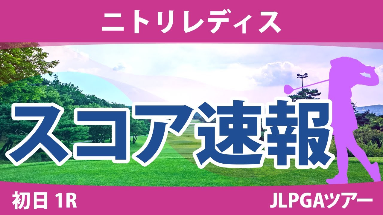 ニトリレディス 初日 1R スコア速報 桑木志帆 川岸史果 森田遥 永峰咲希 蛭田みな美 高橋彩華 臼井麗香 佐藤心結 山田彩歩 橋添穂