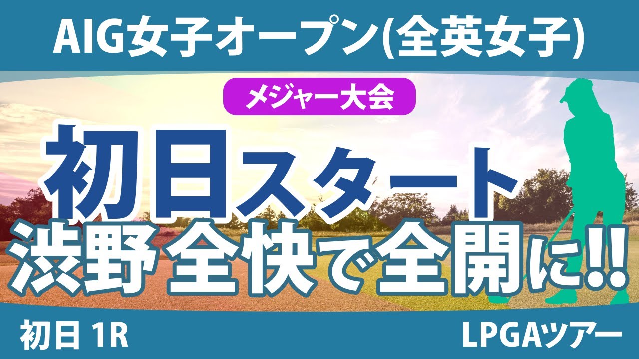 全英女子オープン AIG女子オープン 初日 1R スタート!! 渋野日向子 古江彩佳 畑岡奈紗 西村優菜 小祝さくら 竹田麗央 山下美夢有 岩井千怜 大里桃子 川﨑春花
