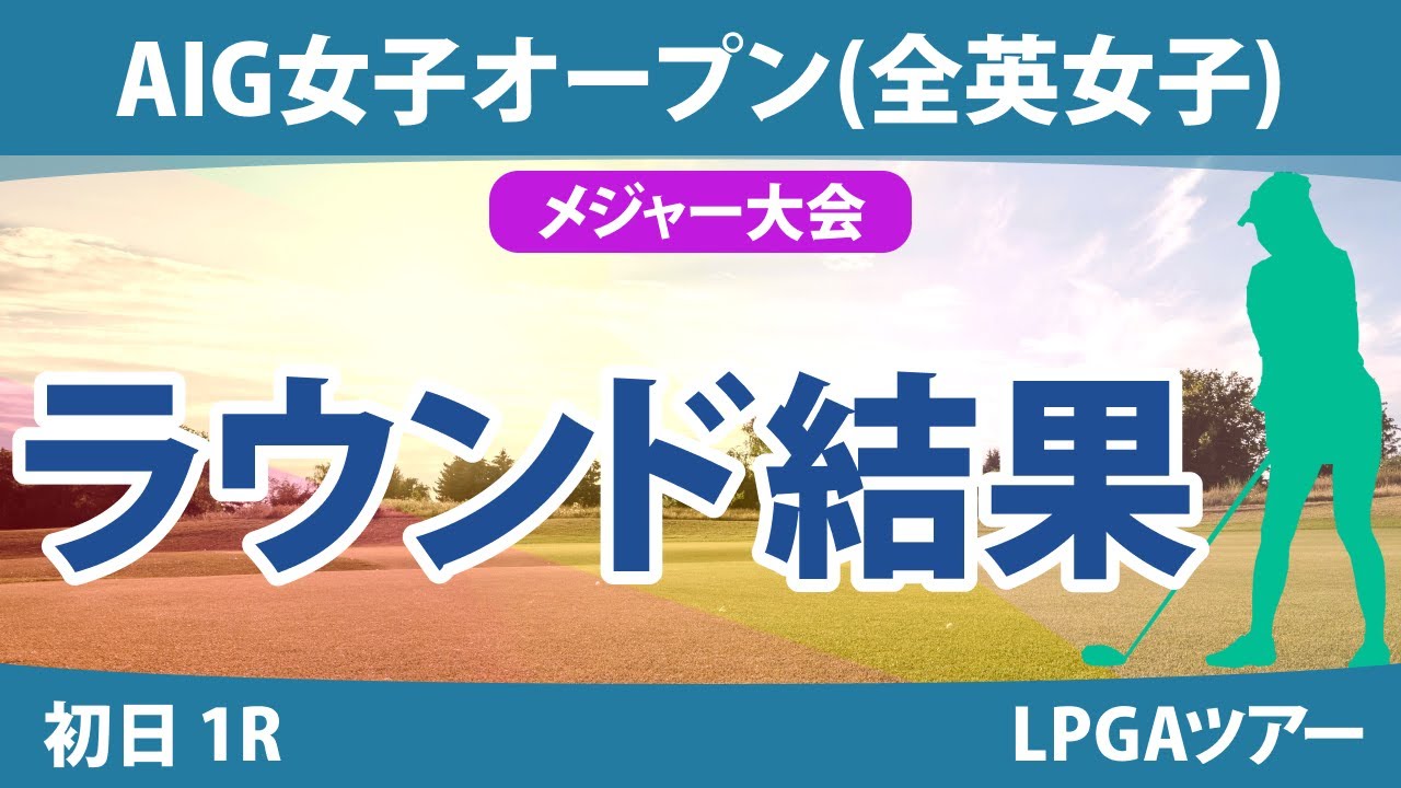 全英女子オープン AIG女子オープン 初日 1R 西郷真央 大里桃子 小祝さくら 川崎春花 佐久間朱莉 吉本ひかる 河本結 岩井明愛 笹生優花 畑岡奈紗 勝みなみ 古江彩佳 岩井千怜 渋野日向子
