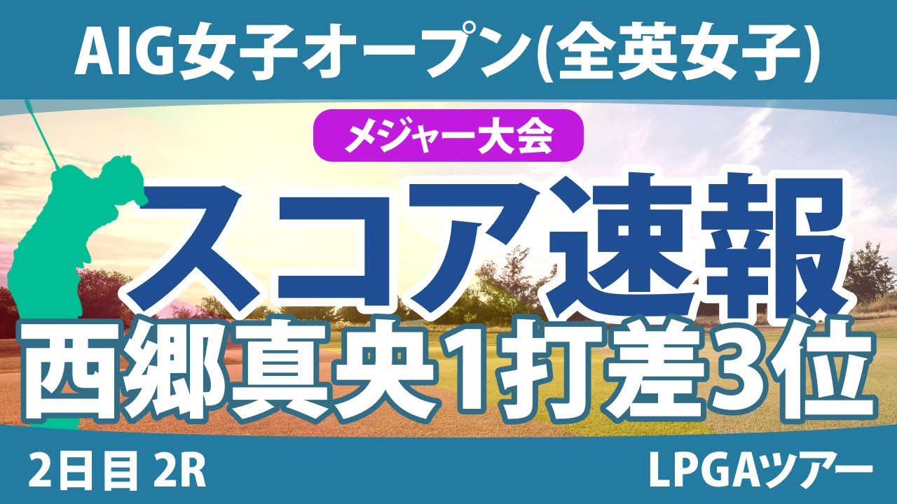 全英女子オープン AIG女子オープン 2日目 2R スコア速報 西郷真央 河本結 川崎春花 大里桃子 佐久間朱莉 岩井明愛 小祝さくら 勝みなみ 畑岡奈紗 古江彩佳 山下美夢有 西村優菜 渋野日向子