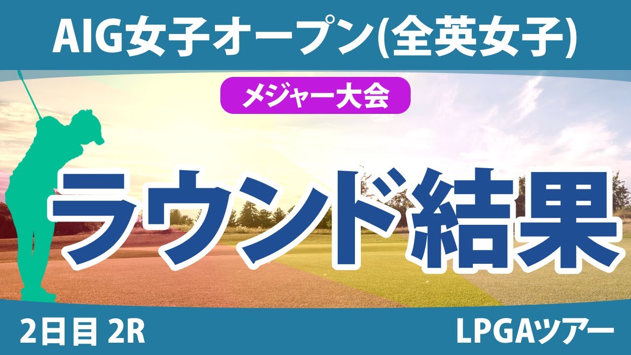 全英女子オープン AIG女子オープン 2日目 2R 西郷真央 岩井明愛 河本結 佐久間朱莉 川崎春花 勝みなみ 大里桃子 古江彩佳 畑岡奈紗 吉本ひかる 小祝さくら 西村優菜 山下美夢有 渋野日向子
