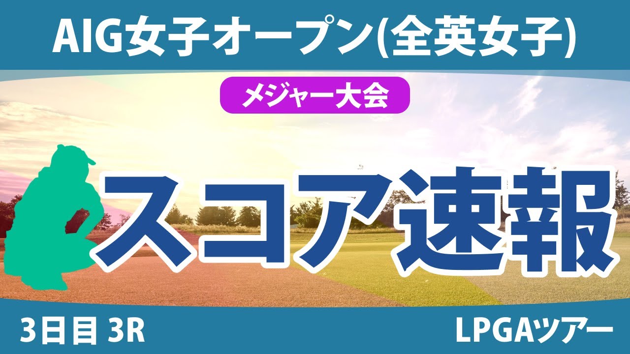 全英女子オープン AIG女子オープン 3日目 3R スコア速報 西郷真央 勝みなみ 佐久間x朱莉 岩井明愛 河本結 畑岡奈紗 大里桃子 川崎春花 古江彩佳 N.コルダ