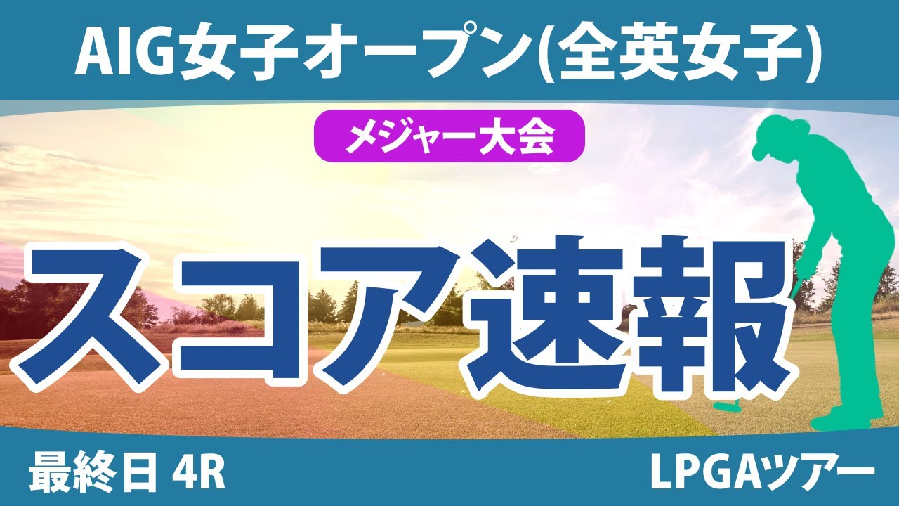 全英女子オープン AIG女子オープン 最終日 4R スコア速報 西郷真央 佐久間朱莉 岩井明愛 畑岡奈紗 河本結 大里桃子 勝みなみ 古江彩佳 川崎春花
