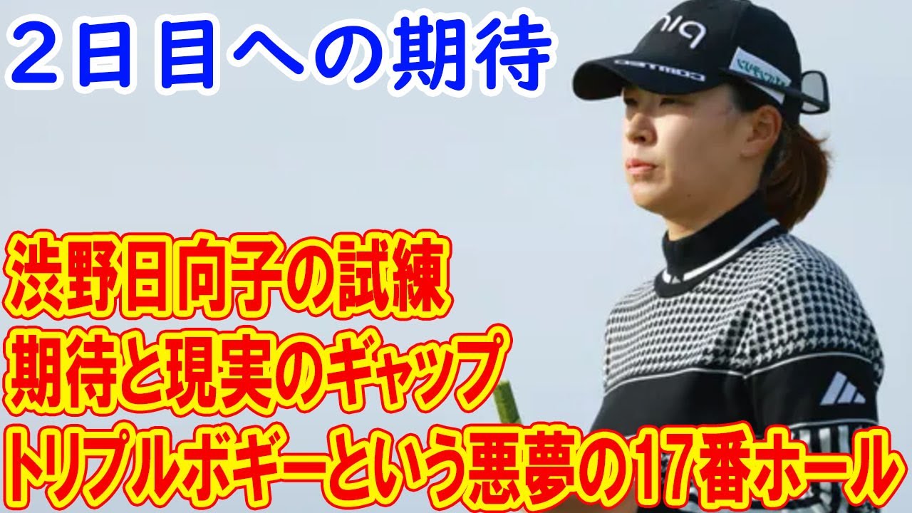 渋野日向子の試練 - 期待と現実のギャップ、悪夢のトリプルボギーが襲う名物17番ホール