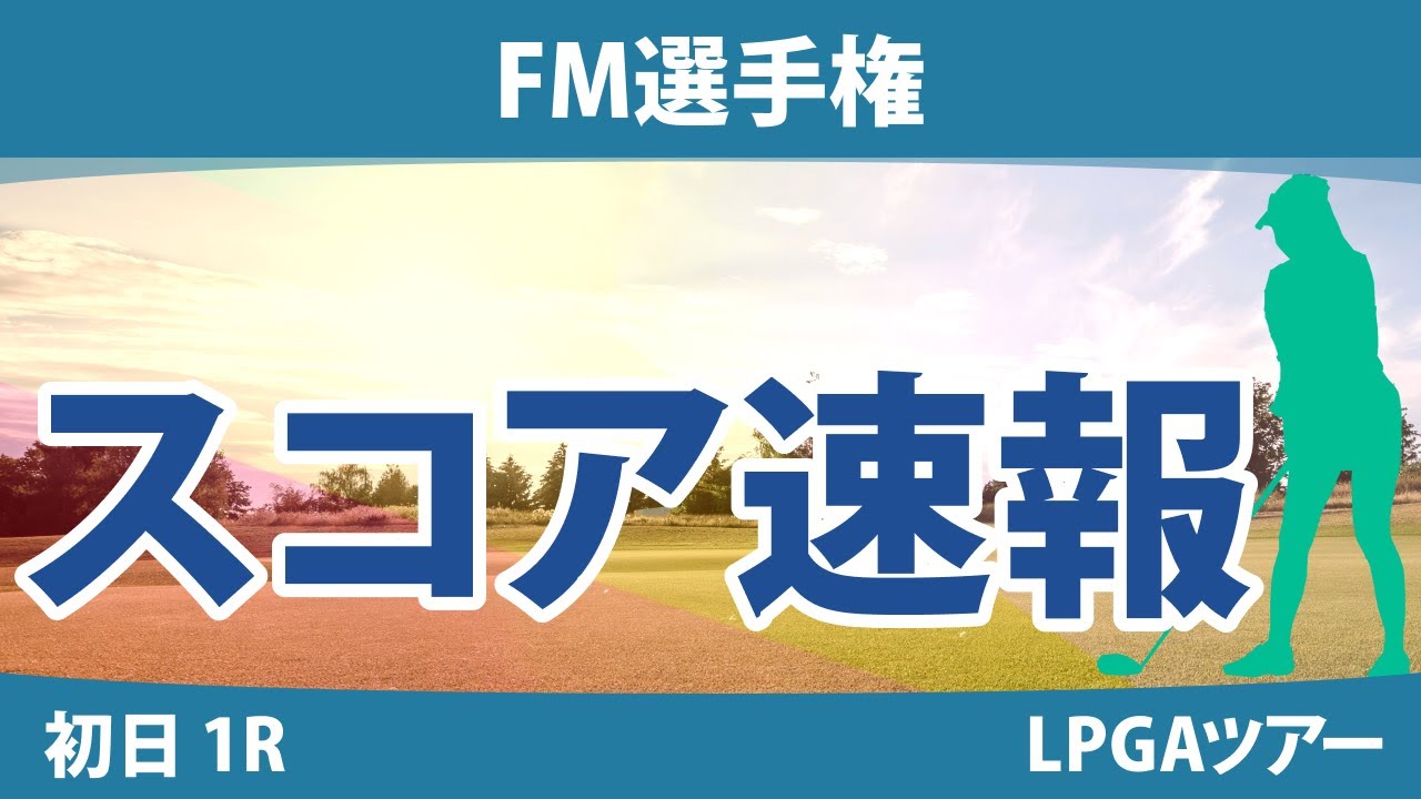 FM選手権 初日 1R スコア速報 吉田優利 畑岡奈紗 勝みなみ 西郷真央 西村優菜 笹生優花