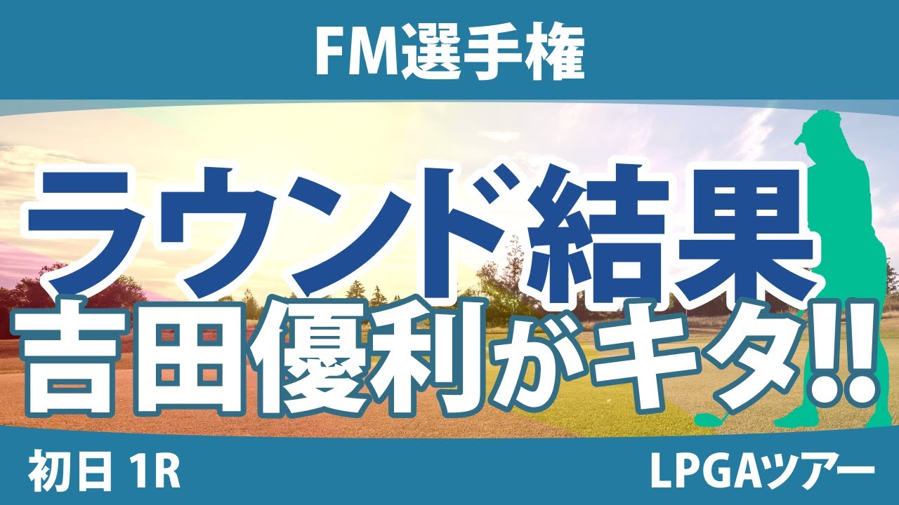 FM選手権 初日 1R 吉田優利 畑岡奈紗 勝みなみ 西村優菜 西郷真央 笹生優花