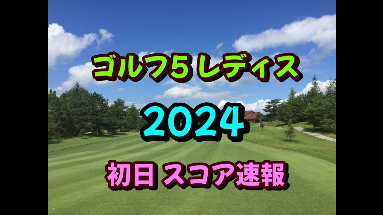 ゴルフ5レディス 2024  初日スコア速報  女子ゴルフ JLPGA