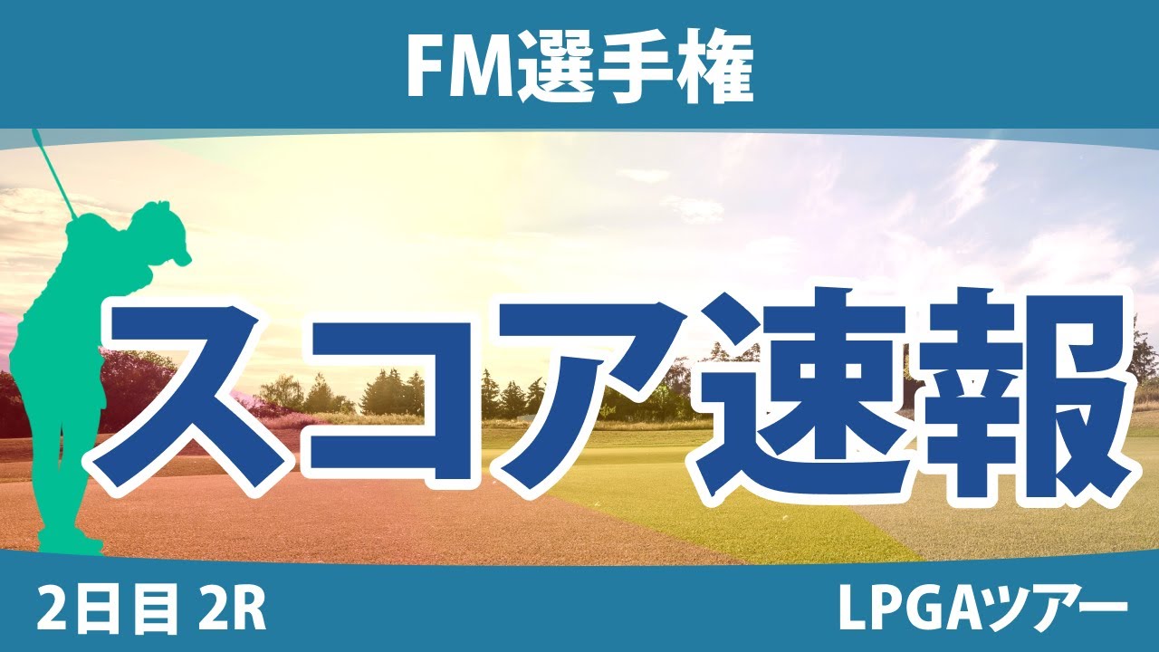 FM選手権 2日目 2R 畑岡奈紗 吉田優利 勝みなみ 西郷真央 西村優菜 笹生優花