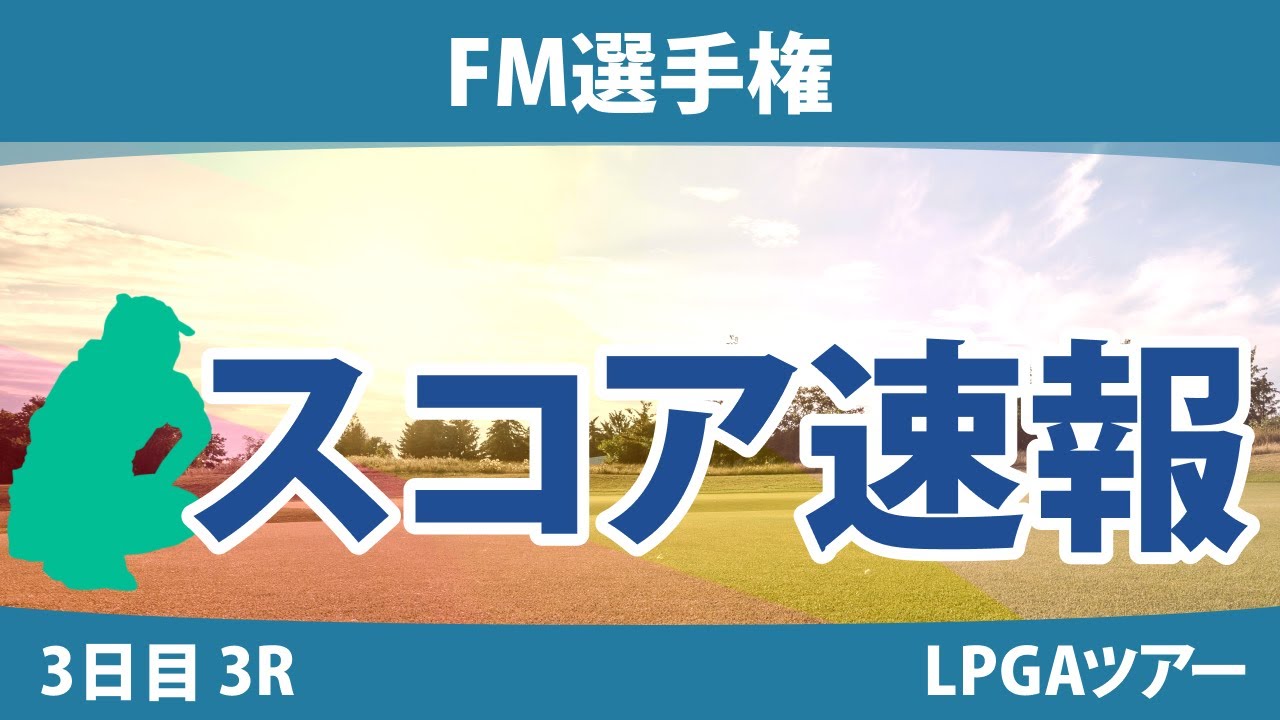 FM選手権 3日目 3R スコア速報 畑岡奈紗 西郷真央 勝みなみ 吉田優利 西村優菜 笹生優花