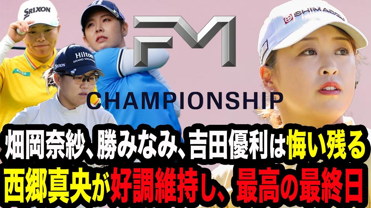 【FM選手権最終日】西郷真央が好調維持で最高の最終日で終える！畑岡奈紗、勝みなみ、吉田優利は悔しい結果に…気になる優勝は衝撃の結果に！選手本人たちの反省や次回へのコメントもたっぷり！【女子ゴルフ】